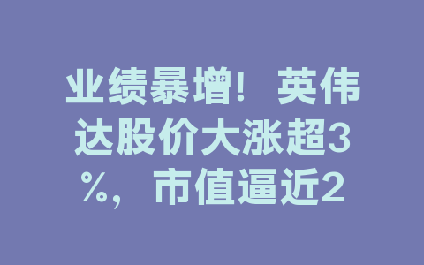业绩暴增！英伟达股价大涨超3%，市值逼近2.6万亿