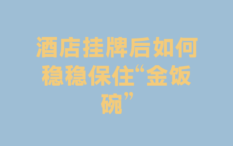 酒店挂牌后如何稳稳保住“金饭碗”