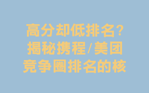 高分却低排名?揭秘携程/美团竞争圈排名的核心逻辑
