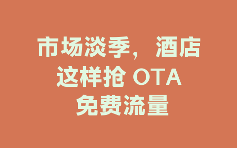市场淡季，酒店这样抢 OTA 免费流量